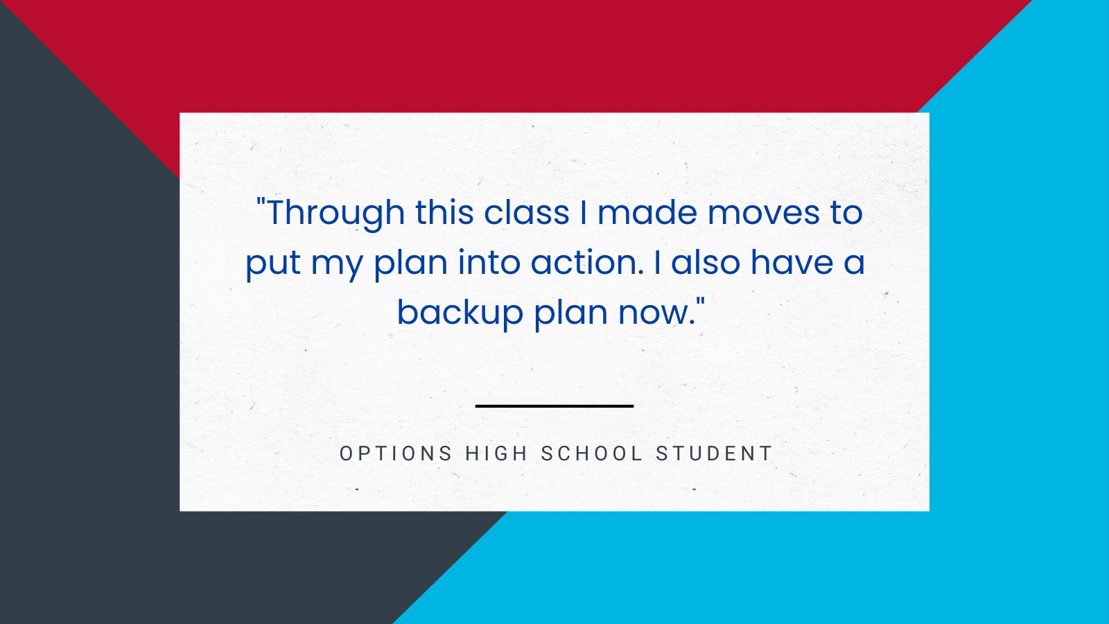 Student quote: Through this class I made moves to put my plan into action. I also have a backup plan now.